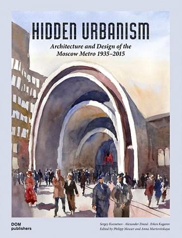 Скрытый урбанизм. Архитектура и дизайн Московского метро 1935-2015 Скрытый урбанизм. Архитектура и дизайн Московского метро 1935-2015
